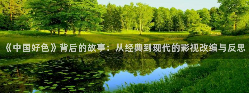 南瓜电子：《中国好色》背后的故事：从经典到现代的影视改编与反思
